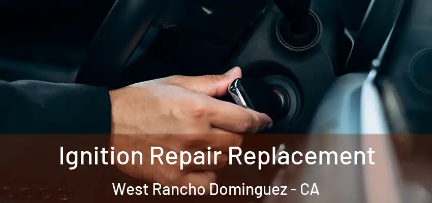 Ignition Repair Replacement West Rancho Dominguez - CA